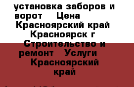 установка заборов и ворот  › Цена ­ 1 500 - Красноярский край, Красноярск г. Строительство и ремонт » Услуги   . Красноярский край